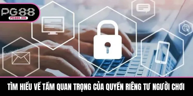 Tìm hiểu về tầm quan trọng của quyền riêng tư người chơi